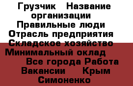 Грузчик › Название организации ­ Правильные люди › Отрасль предприятия ­ Складское хозяйство › Минимальный оклад ­ 24 500 - Все города Работа » Вакансии   . Крым,Симоненко